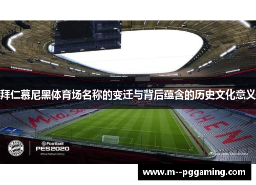 拜仁慕尼黑体育场名称的变迁与背后蕴含的历史文化意义 拜仁慕尼黑体育场名称的变迁与背后蕴含的历史文化意义