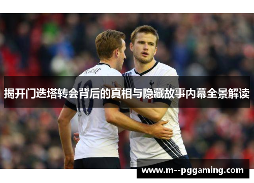揭开门迭塔转会背后的真相与隐藏故事内幕全景解读