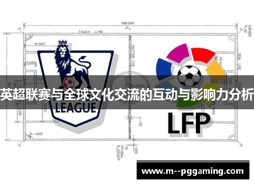 英超联赛与全球文化交流的互动与影响力分析 英超联赛与全球文化交流的互动与影响力分析