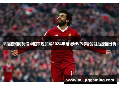 萨拉赫如何凭借卓越表现加冕2024年足坛MVP称号的背后原因分析 萨拉赫如何凭借卓越表现加冕2024年足坛MVP称号的背后原因分析
