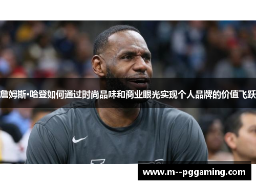 詹姆斯·哈登如何通过时尚品味和商业眼光实现个人品牌的价值飞跃