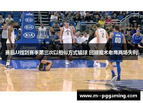 赛后JJ提到赛季第三次以相似方式输球 回顾魔术老鹰两场失利 赛后JJ提到赛季第三次以相似方式输球 回顾魔术老鹰两场失利