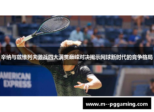 辛纳与兹维列夫激战四大满贯巅峰对决揭示网球新时代的竞争格局 辛纳与兹维列夫激战四大满贯巅峰对决揭示网球新时代的竞争格局