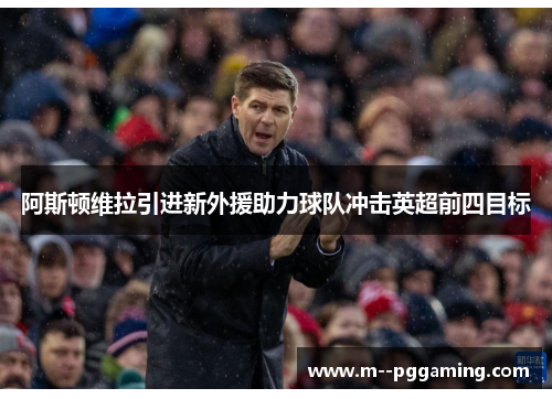 阿斯顿维拉引进新外援助力球队冲击英超前四目标 阿斯顿维拉引进新外援助力球队冲击英超前四目标