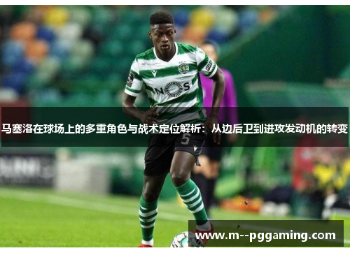 马塞洛在球场上的多重角色与战术定位解析:从边后卫到进攻发动机的转变 马塞洛在球场上的多重角色与战术定位解析:从边后卫到进攻发动机的转变