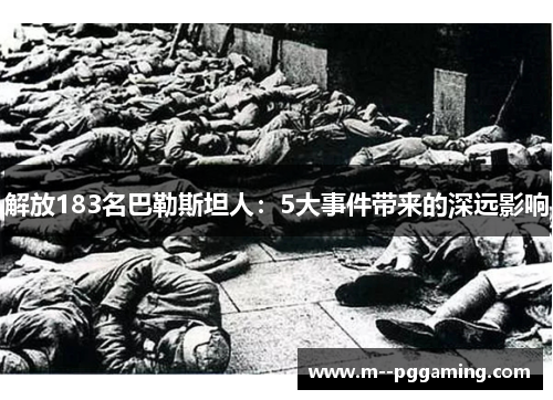 解放183名巴勒斯坦人：5大事件带来的深远影响