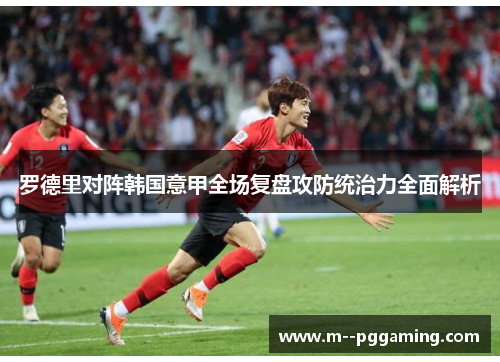 罗德里对阵韩国意甲全场复盘攻防统治力全面解析 罗德里对阵韩国意甲全场复盘攻防统治力全面解析