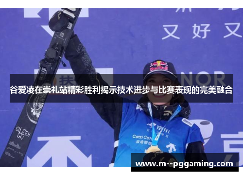 谷爱凌在崇礼站精彩胜利揭示技术进步与比赛表现的完美融合 谷爱凌在崇礼站精彩胜利揭示技术进步与比赛表现的完美融合