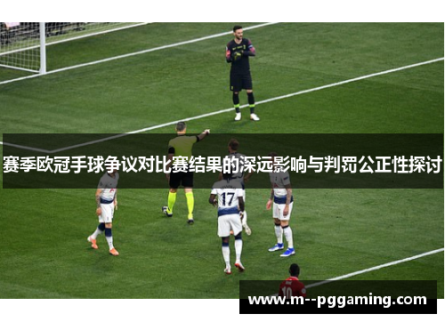 赛季欧冠手球争议对比赛结果的深远影响与判罚公正性探讨