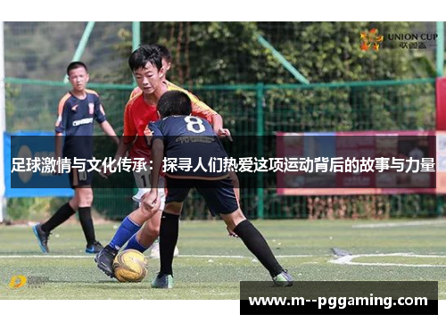 足球激情与文化传承:探寻人们热爱这项运动背后的故事与力量 足球激情与文化传承:探寻人们热爱这项运动背后的故事与力量