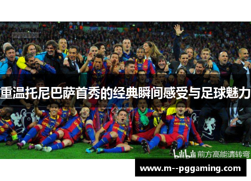 重温托尼巴萨首秀的经典瞬间感受与足球魅力