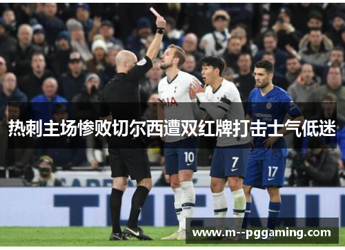 热刺主场惨败切尔西遭双红牌打击士气低迷