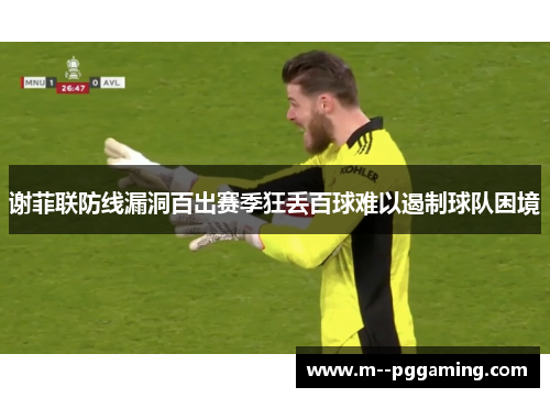 谢菲联防线漏洞百出赛季狂丢百球难以遏制球队困境