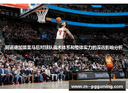 阿诺德加盟皇马后对球队战术体系和整体实力的深远影响分析