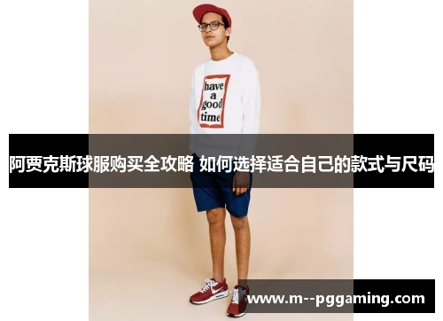 阿贾克斯球服购买全攻略 如何选择适合自己的款式与尺码