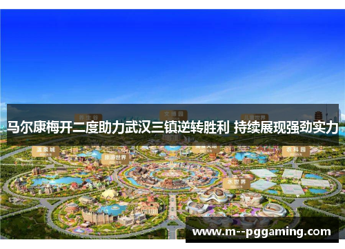 马尔康梅开二度助力武汉三镇逆转胜利 持续展现强劲实力