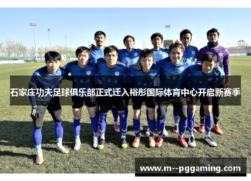 石家庄功夫足球俱乐部正式迁入裕彤国际体育中心开启新赛季 石家庄功夫足球俱乐部正式迁入裕彤国际体育中心开启新赛季